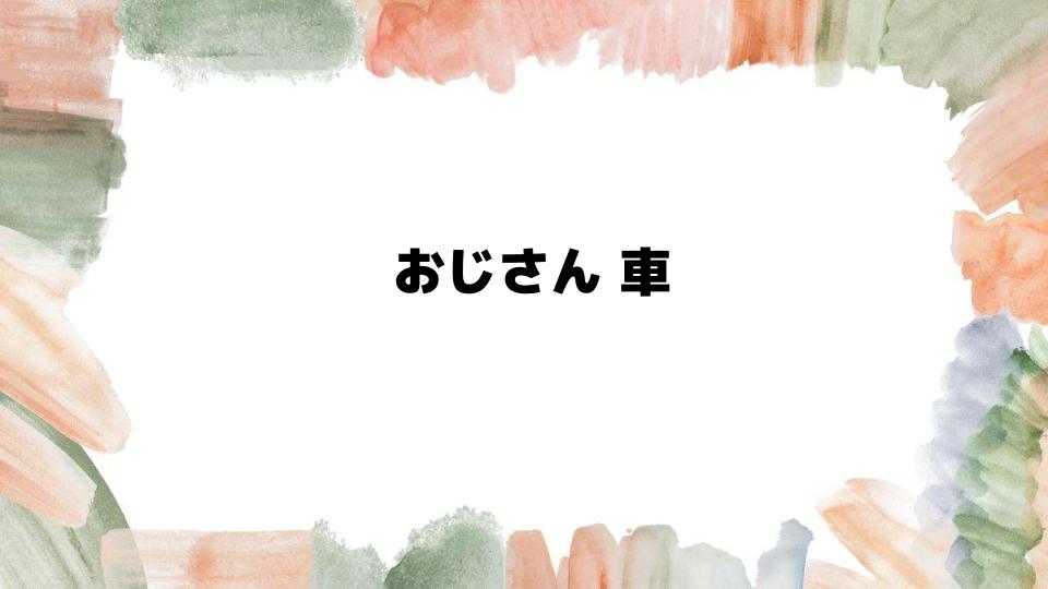 おじさん車選びのポイントを解説